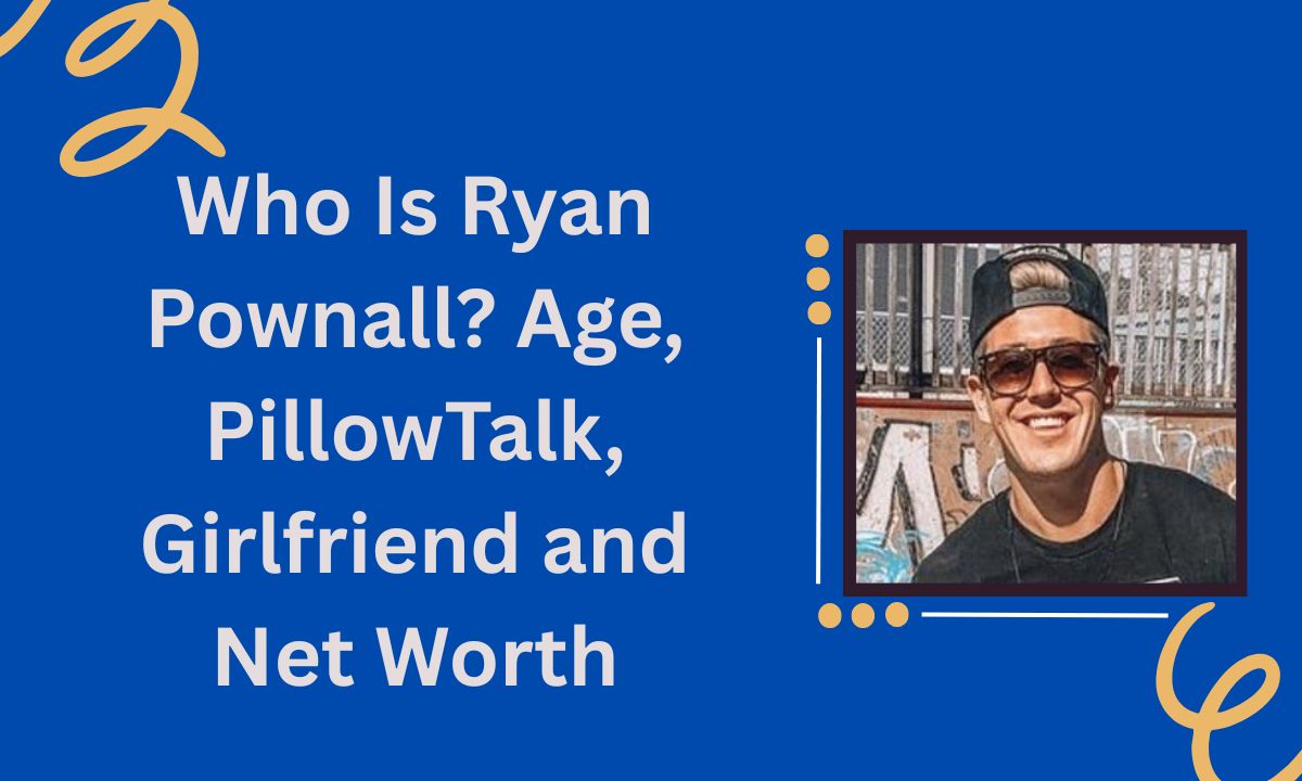 Who Is Ryan Pownall Age, PillowTalk, Girlfriend and Net Worth